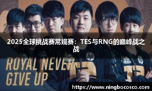 2025全球挑战赛常规赛：TES与RNG的巅峰战之战