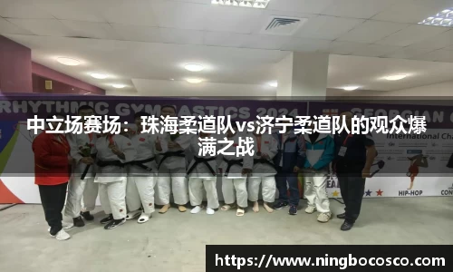 中立场赛场：珠海柔道队vs济宁柔道队的观众爆满之战