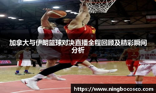 加拿大与伊朗篮球对决直播全程回顾及精彩瞬间分析