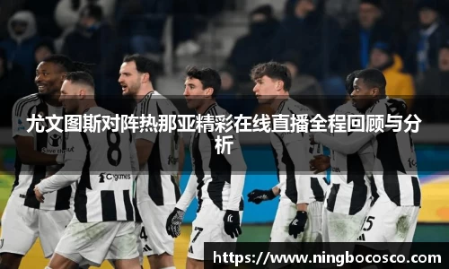 尤文图斯对阵热那亚精彩在线直播全程回顾与分析
