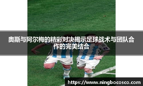 奥斯与阿尔梅的精彩对决揭示足球战术与团队合作的完美结合