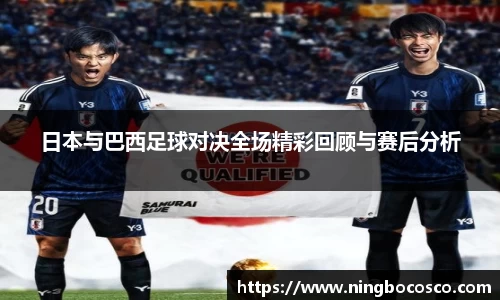 日本与巴西足球对决全场精彩回顾与赛后分析