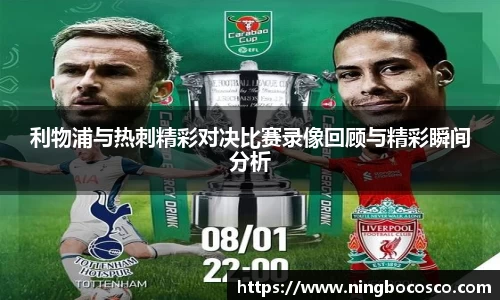 利物浦与热刺精彩对决比赛录像回顾与精彩瞬间分析