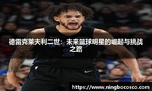 德雷克莱夫利二世：未来篮球明星的崛起与挑战之路