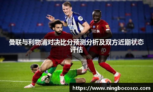 曼联与利物浦对决比分预测分析及双方近期状态评估
