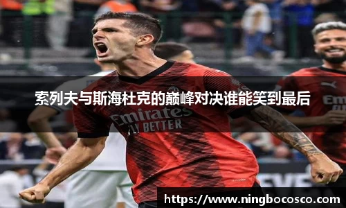 索列夫与斯海杜克的巅峰对决谁能笑到最后