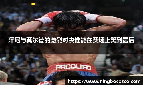 泽尼与莫尔德的激烈对决谁能在赛场上笑到最后